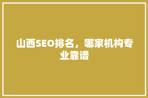 山西SEO排名，哪家机构专业靠谱