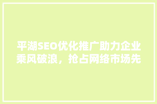 平湖SEO优化推广助力企业乘风破浪，抢占网络市场先机