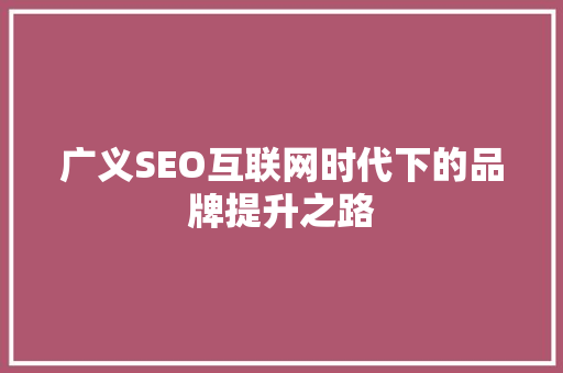 广义SEO互联网时代下的品牌提升之路