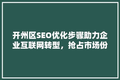开州区SEO优化步骤助力企业互联网转型，抢占市场份额