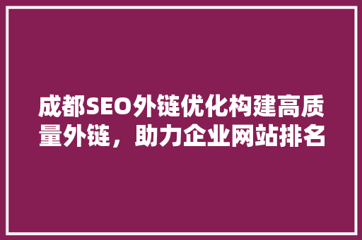 成都SEO外链优化构建高质量外链，助力企业网站排名攀升