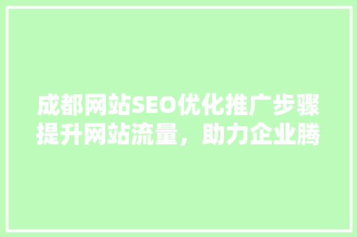 成都网站SEO优化推广步骤提升网站流量，助力企业腾飞