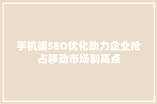 手机端SEO优化助力企业抢占移动市场制高点