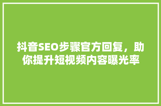 抖音SEO步骤官方回复，助你提升短视频内容曝光率