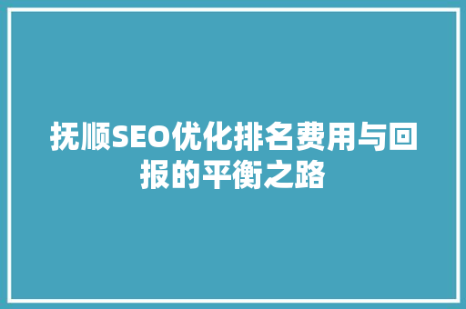 抚顺SEO优化排名费用与回报的平衡之路