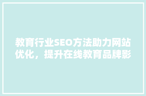 教育行业SEO方法助力网站优化，提升在线教育品牌影响力