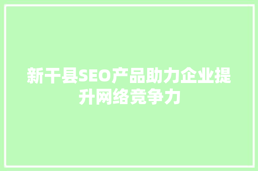 新干县SEO产品助力企业提升网络竞争力