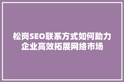 松岗SEO联系方式如何助力企业高效拓展网络市场