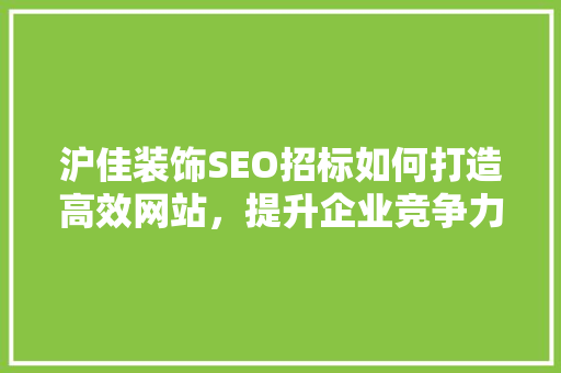 沪佳装饰SEO招标如何打造高效网站，提升企业竞争力