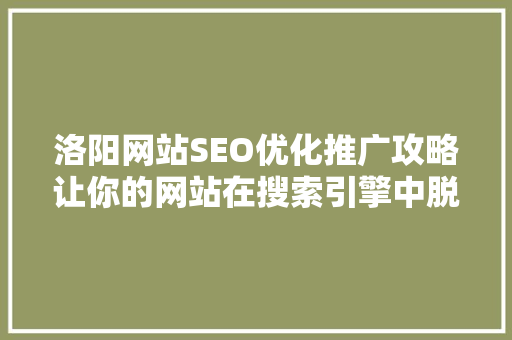 洛阳网站SEO优化推广攻略让你的网站在搜索引擎中脱颖而出