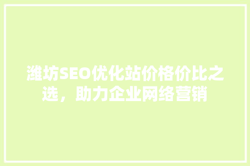 潍坊SEO优化站价格价比之选，助力企业网络营销  第1张