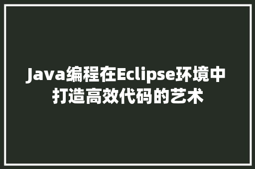 Java编程在Eclipse环境中打造高效代码的艺术