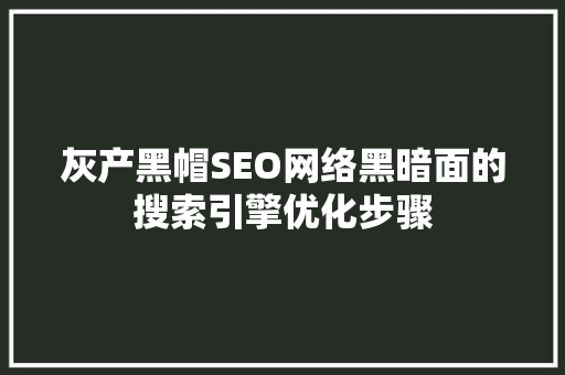 灰产黑帽SEO网络黑暗面的搜索引擎优化步骤
