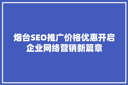 烟台SEO推广价格优惠开启企业网络营销新篇章