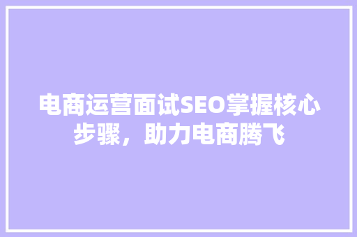 电商运营面试SEO掌握核心步骤，助力电商腾飞