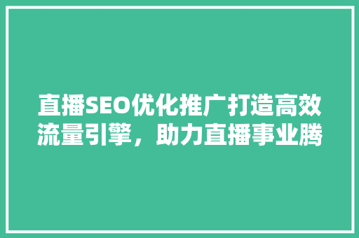 直播SEO优化推广打造高效流量引擎，助力直播事业腾飞