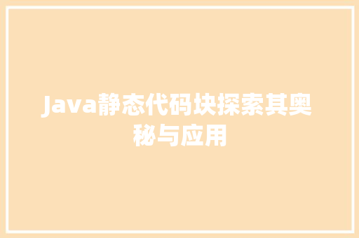 Java静态代码块探索其奥秘与应用