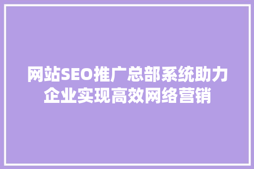 网站SEO推广总部系统助力企业实现高效网络营销