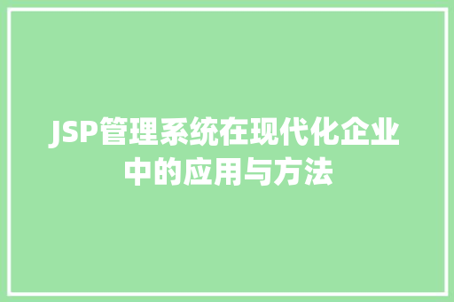 JSP管理系统在现代化企业中的应用与方法