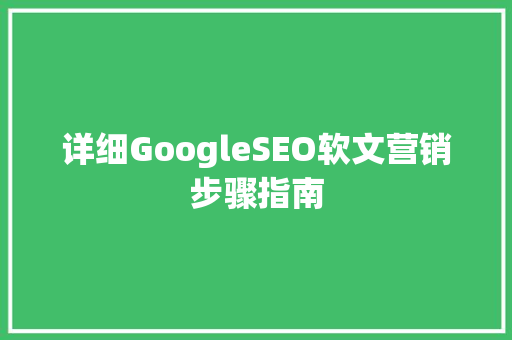 详细GoogleSEO软文营销步骤指南