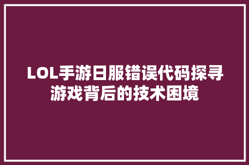 LOL手游日服错误代码探寻游戏背后的技术困境
