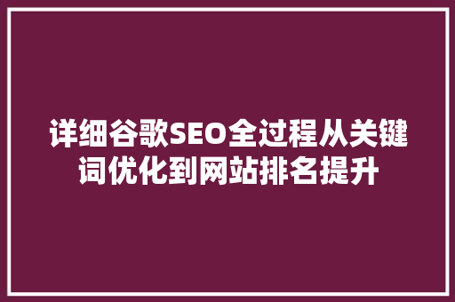 详细谷歌SEO全过程从关键词优化到网站排名提升