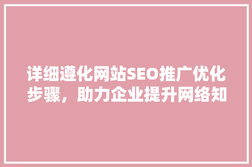 详细遵化网站SEO推广优化步骤，助力企业提升网络知名度
