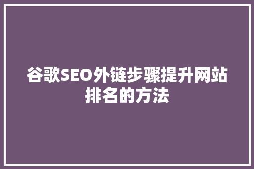 谷歌SEO外链步骤提升网站排名的方法
