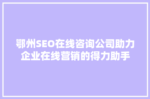 鄂州SEO在线咨询公司助力企业在线营销的得力助手