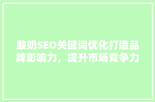 酸奶SEO关键词优化打造品牌影响力，提升市场竞争力