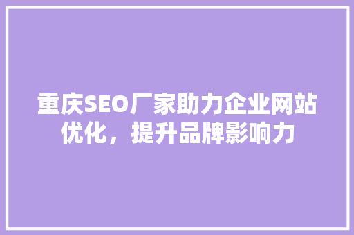 重庆SEO厂家助力企业网站优化，提升品牌影响力
