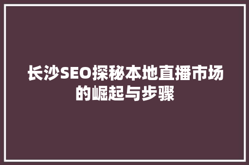 长沙SEO探秘本地直播市场的崛起与步骤
