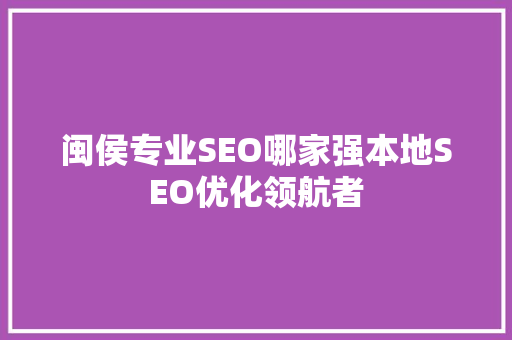 闽侯专业SEO哪家强本地SEO优化领航者