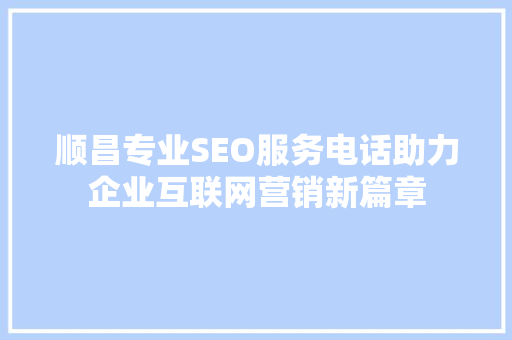 顺昌专业SEO服务电话助力企业互联网营销新篇章