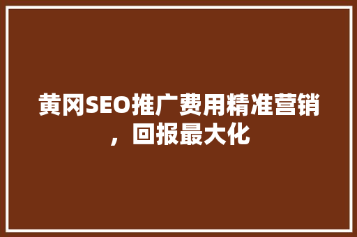黄冈SEO推广费用精准营销，回报最大化
