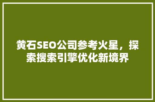 黄石SEO公司参考火星，探索搜索引擎优化新境界