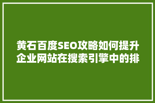黄石百度SEO攻略如何提升企业网站在搜索引擎中的排名