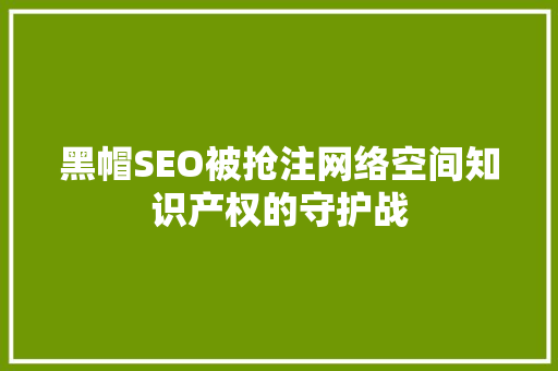 黑帽SEO被抢注网络空间知识产权的守护战