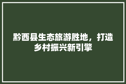 黔西县生态旅游胜地，打造乡村振兴新引擎