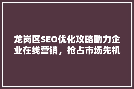 龙岗区SEO优化攻略助力企业在线营销，抢占市场先机