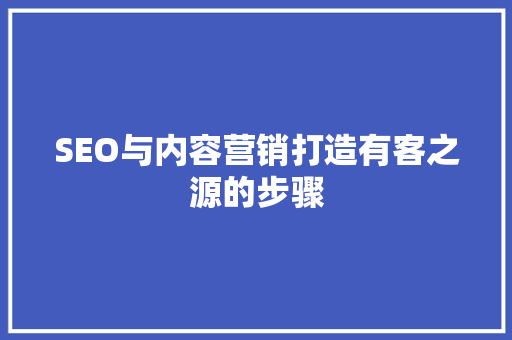 SEO与内容营销打造有客之源的步骤