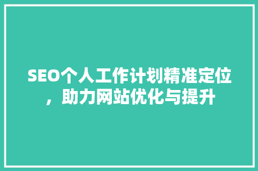 SEO个人工作计划精准定位，助力网站优化与提升