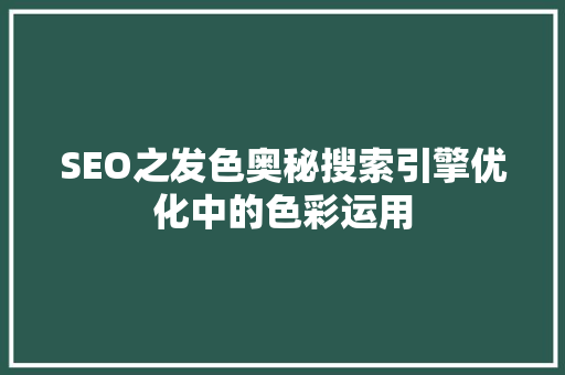 SEO之发色奥秘搜索引擎优化中的色彩运用