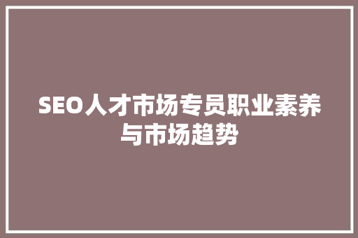 SEO人才市场专员职业素养与市场趋势