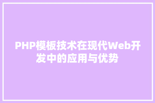 PHP模板技术在现代Web开发中的应用与优势