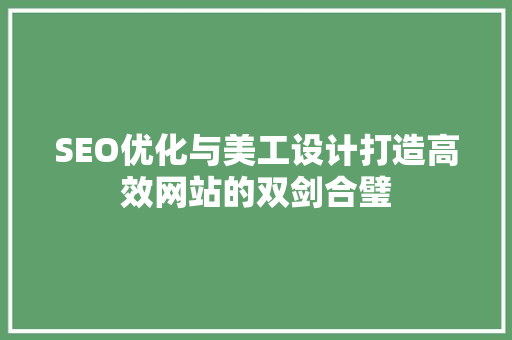 SEO优化与美工设计打造高效网站的双剑合璧