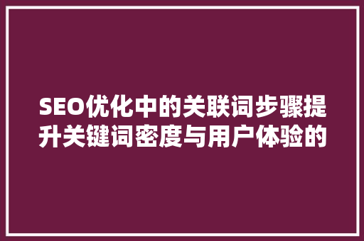 SEO优化中的关联词步骤提升关键词密度与用户体验的平衡之路