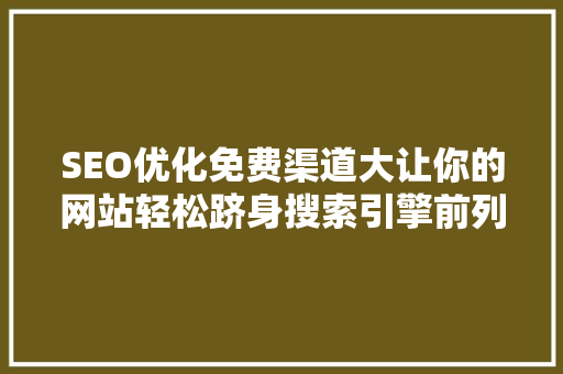 SEO优化免费渠道大让你的网站轻松跻身搜索引擎前列