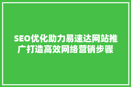 SEO优化助力易速达网站推广打造高效网络营销步骤