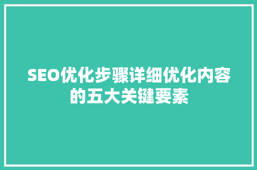 SEO优化步骤详细优化内容的五大关键要素